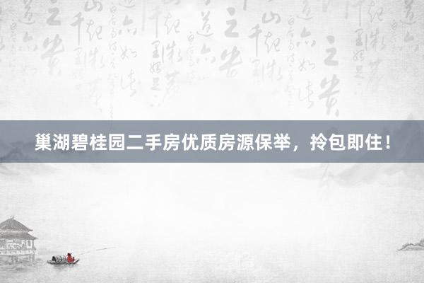 巢湖碧桂园二手房优质房源保举，拎包即住！
