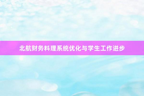 北航财务料理系统优化与学生工作进步