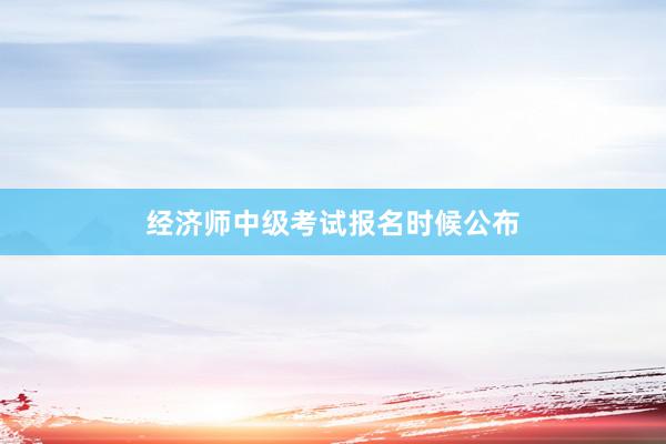 经济师中级考试报名时候公布