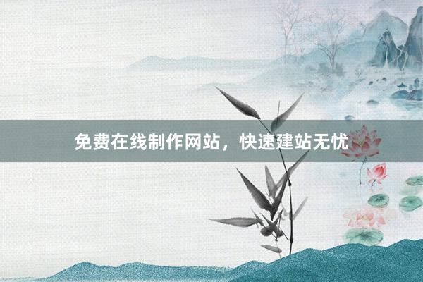 免费在线制作网站，快速建站无忧