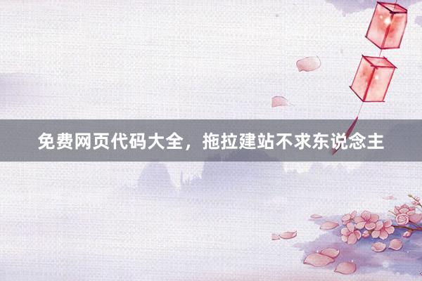 免费网页代码大全，拖拉建站不求东说念主