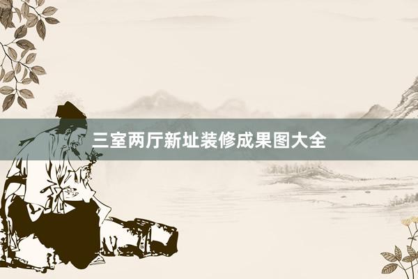 三室两厅新址装修成果图大全