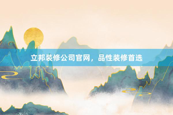 立邦装修公司官网，品性装修首选