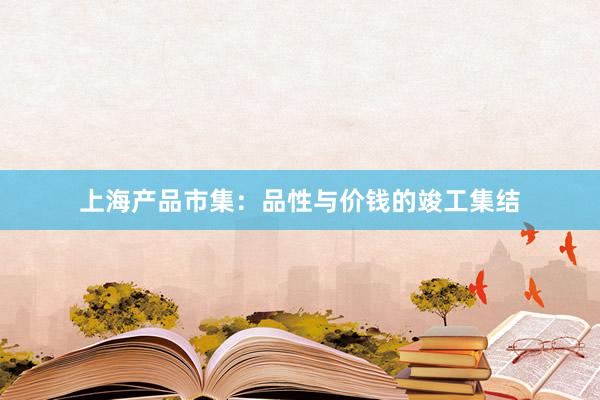 上海产品市集：品性与价钱的竣工集结