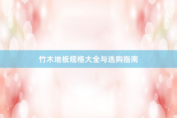 竹木地板规格大全与选购指南
