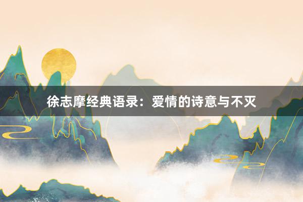徐志摩经典语录：爱情的诗意与不灭