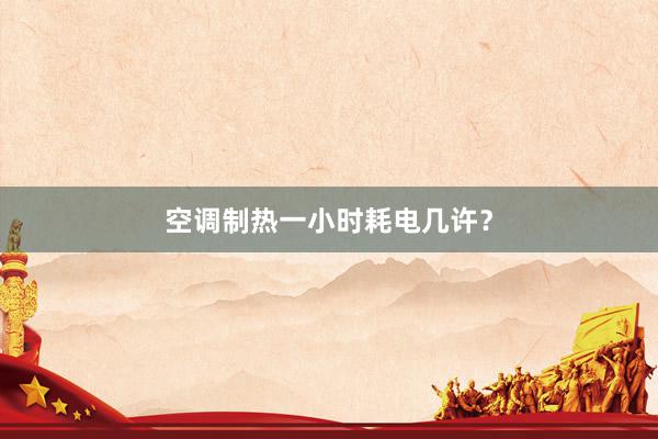 空调制热一小时耗电几许？