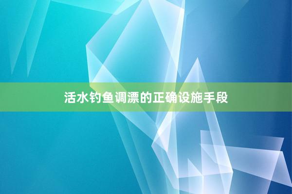 活水钓鱼调漂的正确设施手段