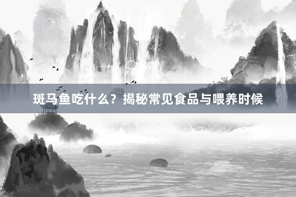 斑马鱼吃什么？揭秘常见食品与喂养时候