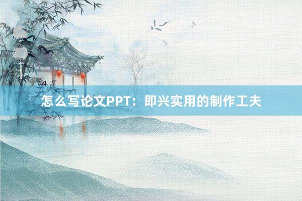 怎么写论文PPT:即兴实用的制作工夫